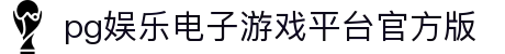 pg娱乐电子游戏平台官方版 - (中国)新乡pg娱乐电子游戏平台官方版股份有限公司欢迎您